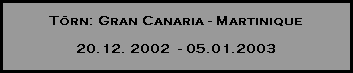 T�rn: Gran Canaria - Martinique

20.12. 2002  - 05.01.2003
